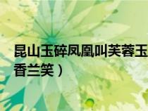 昆山玉碎鳳凰叫芙蓉玉露香蘭笑（昆山玉碎鳳凰叫芙蓉泣露香蘭笑）