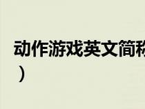 動(dòng)作游戲英文簡(jiǎn)稱怎么寫(xiě)(動(dòng)作游戲英文簡(jiǎn)稱) 動(dòng)作游戲英文簡(jiǎn)稱怎么寫(xiě)(動(dòng)作游戲英文簡(jiǎn)稱)