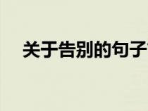 關(guān)于告別的句子簡(jiǎn)短(關(guān)于告別的句子) 關(guān)于告別的句子簡(jiǎn)短(關(guān)于告別的句子)