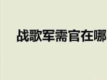 戰(zhàn)歌軍需官在哪個(gè)位置（戰(zhàn)歌軍需官在）
