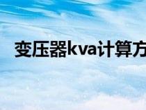 變壓器kva計(jì)算方法（變壓器kva換算kw）