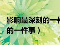 影響最深刻的一件事作文400字（影響最深刻的一件事）