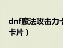 dnf魔法攻擊力卡片怎么用(dnf魔法攻擊力卡片) dnf魔法攻擊力卡片怎么用(dnf魔法攻擊力卡片)