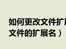 如何更改文件擴(kuò)展名win7旗艦版（如何更改文件的擴(kuò)展名）