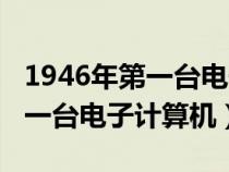 1946年第一臺電子計算機叫什么（1946年第一臺電子計算機）
