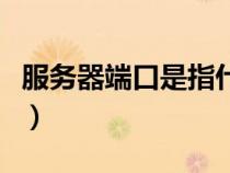 服務(wù)器端口是指什么（服務(wù)器端口是什么意思）