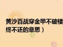 黃沙百戰(zhàn)穿金甲不破樓蘭終意思（黃沙百戰(zhàn)穿金甲不破樓蘭終不還的意思）