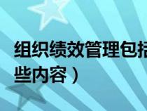 組織績效管理包括哪些內(nèi)容（績效管理包括哪些內(nèi)容）