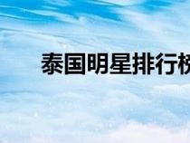 泰國明星排行榜男（泰國明星排行榜）