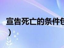 宣告死亡的條件包括（宣告死亡的要件有那些）