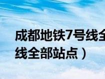 成都地鐵7號線全部站點查詢（成都地鐵7號線全部站點）