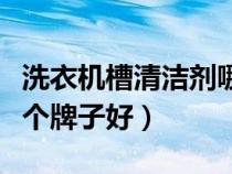 洗衣機(jī)槽清潔劑哪個(gè)牌子好(洗衣機(jī)清潔劑哪個(gè)牌子好) 洗衣機(jī)槽清潔劑哪個(gè)牌子好(洗衣機(jī)清潔劑哪個(gè)牌子好)