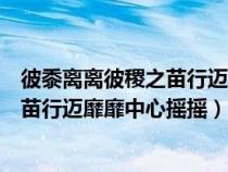 彼黍離離彼稷之苗行邁靡靡中心搖搖翻譯(彼黍離離彼稷之苗行邁靡靡中心搖搖) 彼黍離離彼稷之苗行邁靡靡中心搖搖翻譯(彼黍離離彼稷之苗行邁靡靡中心搖搖)