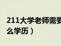 211大學(xué)老師需要什么學(xué)歷(大學(xué)老師需要什么學(xué)歷) 211大學(xué)老師需要什么學(xué)歷(大學(xué)老師需要什么學(xué)歷)