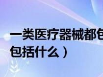 一類醫(yī)療器械都包括哪些品種（一類醫(yī)療器械包括什么）