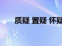 質(zhì)疑 置疑 懷疑（質(zhì)疑與置疑的區(qū)別）