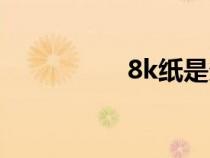 8k紙是多大的（8k紙）