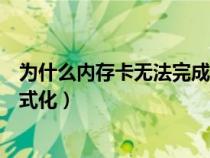 為什么內(nèi)存卡無法完成格式化呢（為什么內(nèi)存卡無法完成格式化）