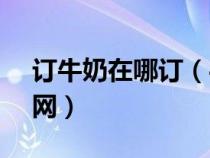 訂牛奶在哪訂（4008117117訂牛奶熱線官網(wǎng)）