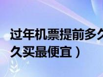 過(guò)年機(jī)票提前多久買(mǎi)最便宜(春節(jié)機(jī)票提前多久買(mǎi)最便宜) 過(guò)年機(jī)票提前多久買(mǎi)最便宜(春節(jié)機(jī)票提前多久買(mǎi)最便宜)