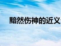黯然傷神的近義詞是什么呢（黯然傷神）