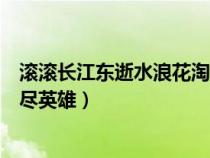 滾滾長江東逝水浪花淘盡英雄原唱（滾滾長江東逝水浪花淘盡英雄）