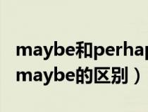 maybe和perhaps和probably(perhaps和maybe的區(qū)別) maybe和perhaps和probably(perhaps和maybe的區(qū)別)