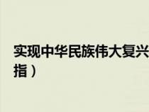 實(shí)現(xiàn)中華民族偉大復(fù)興是指哪些(實(shí)現(xiàn)中華民族偉大復(fù)興是指) 實(shí)現(xiàn)中華民族偉大復(fù)興是指哪些(實(shí)現(xiàn)中華民族偉大復(fù)興是指)