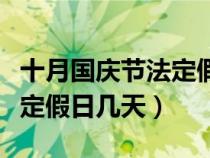 十月國慶節(jié)法定假日幾天學生（十月國慶節(jié)法定假日幾天）