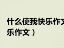 什么使我快樂作文400字四年級（什么使我快樂作文）