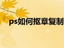 ps如何摳章復(fù)制到文件中（ps如何摳章）