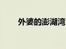 外婆的澎湖灣原唱(大海歌詞歌曲) 外婆的澎湖灣原唱(大海歌詞歌曲)