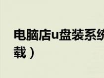 電腦店u盤裝系統(tǒng)win7（電腦店win7系統(tǒng)下載）