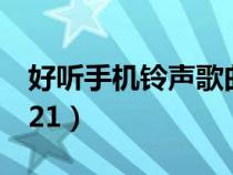 好聽手機鈴聲歌曲2021（好聽的手機鈴聲2021）