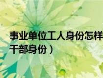事業(yè)單位工人身份怎樣能轉(zhuǎn)干部（事業(yè)單位工人身份如何轉(zhuǎn)干部身份）