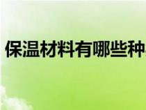 保溫材料有哪些種類（墻體保溫材料有哪些）