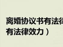 離婚協(xié)議書有法律效力嗎民政局（離婚協(xié)議書有法律效力）
