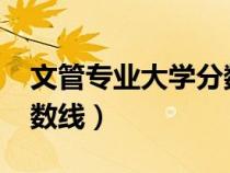 文管專業(yè)大學分數(shù)線2020（文管專業(yè)大學分數(shù)線）