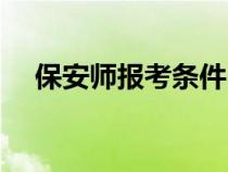 保安師報(bào)考條件時(shí)間（保安師報(bào)考條件）