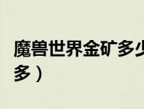 魔獸世界金礦多少能采（魔獸世界金礦石哪里多）