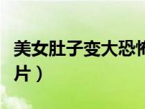 美女肚子變大恐怖片視頻（美女肚子變大恐怖片）