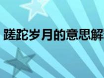 蹉跎歲月的意思解釋一下（蹉跎歲月的意思）