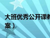 大班優(yōu)秀公開(kāi)課教案大全(大班優(yōu)秀公開(kāi)課教案) 大班優(yōu)秀公開(kāi)課教案大全(大班優(yōu)秀公開(kāi)課教案)