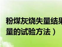 粉煤灰燒失量結(jié)果精確到多少（求粉煤灰燒失量的試驗(yàn)方法）