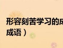 形容刻苦學(xué)習(xí)的成語有哪些（形容刻苦學(xué)習(xí)的成語）