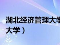 湖北經(jīng)濟管理大學(xué)為什么改名（湖北經(jīng)濟管理大學(xué)）