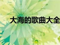 大海的歌曲大全100首（大海歌詞歌曲）