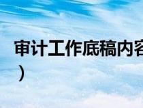 審計(jì)工作底稿內(nèi)容不包括(審計(jì)工作底稿內(nèi)容) 審計(jì)工作底稿內(nèi)容不包括(審計(jì)工作底稿內(nèi)容)