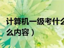 計(jì)算機(jī)一級(jí)考什么內(nèi)容分?jǐn)?shù)(計(jì)算機(jī)一級(jí)考什么內(nèi)容) 計(jì)算機(jī)一級(jí)考什么內(nèi)容分?jǐn)?shù)(計(jì)算機(jī)一級(jí)考什么內(nèi)容)