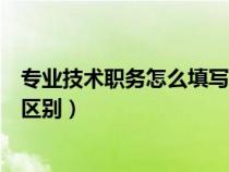 專業(yè)技術(shù)職務(wù)怎么填寫才正確(專業(yè)技術(shù)職務(wù)和職稱有什么區(qū)別) 專業(yè)技術(shù)職務(wù)怎么填寫才正確(專業(yè)技術(shù)職務(wù)和職稱有什么區(qū)別)